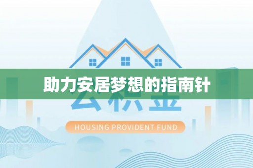 盂县助力安居梦想的指南针