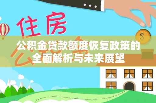 盂县公积金贷款额度恢复政策的全面解析与未来展望