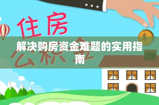 盂县解决购房资金难题的实用指南