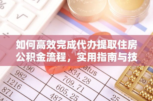 盂县如何高效完成代办提取住房公积金流程，实用指南与技巧