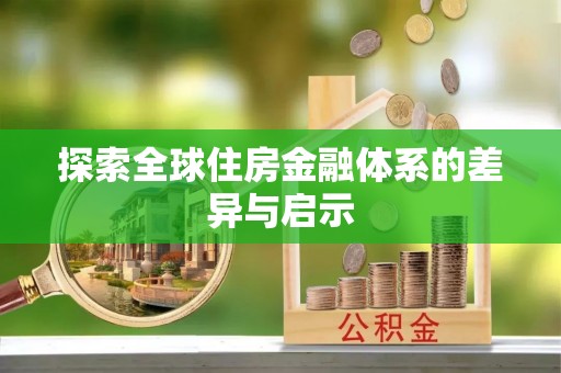盂县探索全球住房金融体系的差异与启示