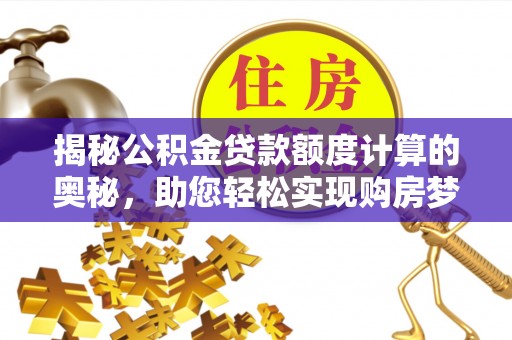 盂县揭秘公积金贷款额度计算的奥秘，助您轻松实现购房梦想