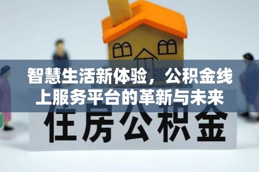 盂县智慧生活新体验，公积金线上服务平台的革新与未来