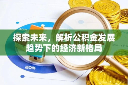 盂县探索未来，解析公积金发展趋势下的经济新格局