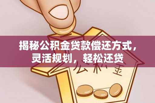 盂县揭秘公积金贷款偿还方式，灵活规划，轻松还贷