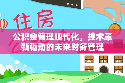 盂县公积金管理现代化，技术革新驱动的未来财务管理