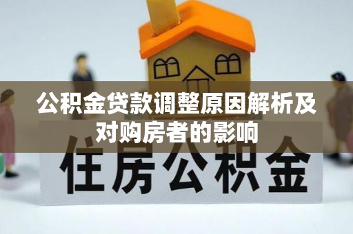 盂县公积金贷款调整原因解析及对购房者的影响
