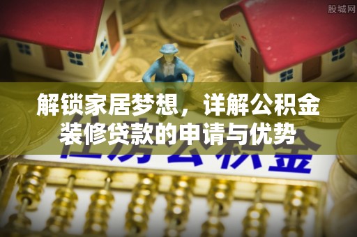 盂县解锁家居梦想，详解公积金装修贷款的申请与优势