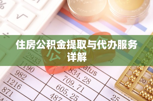 盂县住房公积金提取与代办服务详解