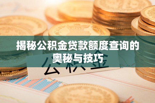 盂县揭秘公积金贷款额度查询的奥秘与技巧