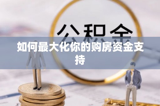 盂县如何最大化你的购房资金支持