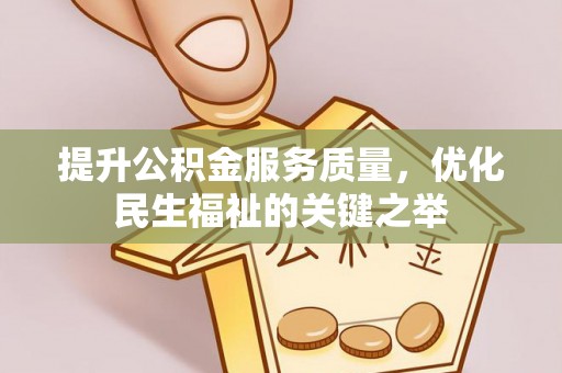 盂县提升公积金服务质量，优化民生福祉的关键之举