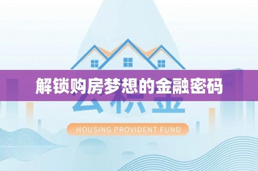 盂县解锁购房梦想的金融密码