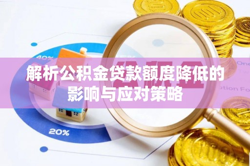 盂县解析公积金贷款额度降低的影响与应对策略