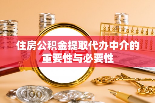 盂县住房公积金提取代办中介的重要性与必要性
