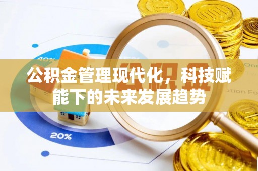 盂县公积金管理现代化，科技赋能下的未来发展趋势