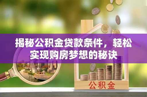 盂县揭秘公积金贷款条件，轻松实现购房梦想的秘诀