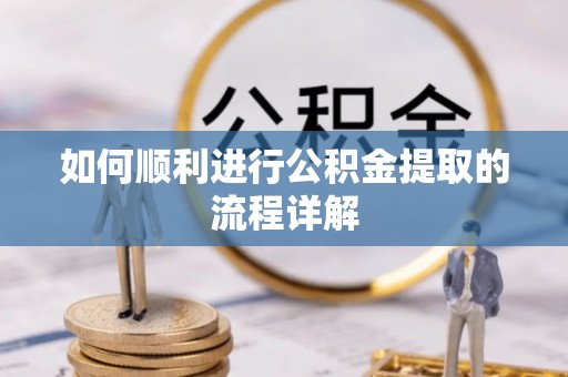 盂县如何顺利进行公积金提取的流程详解