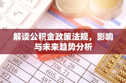 盂县解读公积金政策法规，影响与未来趋势分析