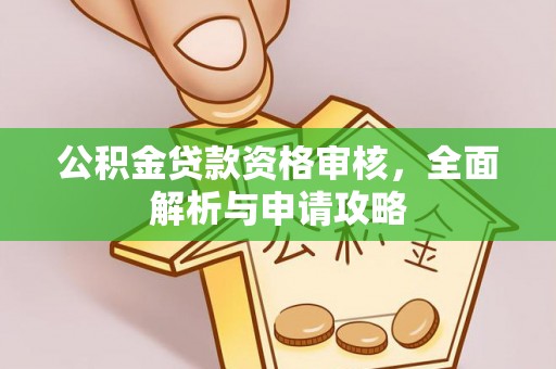 盂县公积金贷款资格审核，全面解析与申请攻略