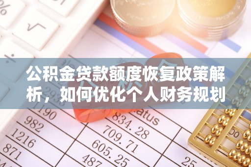 盂县公积金贷款额度恢复政策解析，如何优化个人财务规划