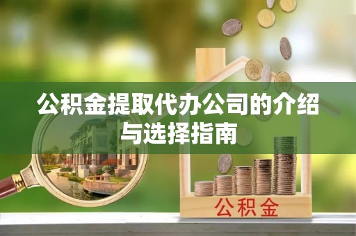 盂县公积金提取代办公司的介绍与选择指南