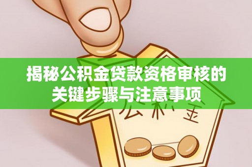 盂县揭秘公积金贷款资格审核的关键步骤与注意事项