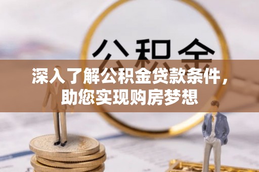 盂县深入了解公积金贷款条件，助您实现购房梦想