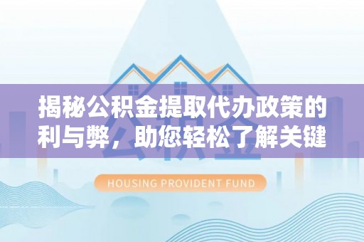 盂县揭秘公积金提取代办政策的利与弊，助您轻松了解关键要点