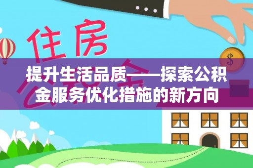 盂县提升生活品质——探索公积金服务优化措施的新方向