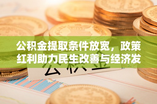 盂县公积金提取条件放宽，政策红利助力民生改善与经济发展