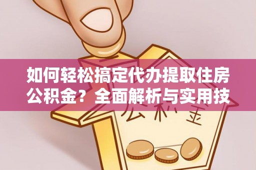 盂县如何轻松搞定代办提取住房公积金？全面解析与实用技巧