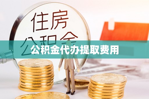 盂县公积金代办提取费用