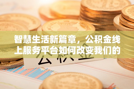 盂县智慧生活新篇章，公积金线上服务平台如何改变我们的日常