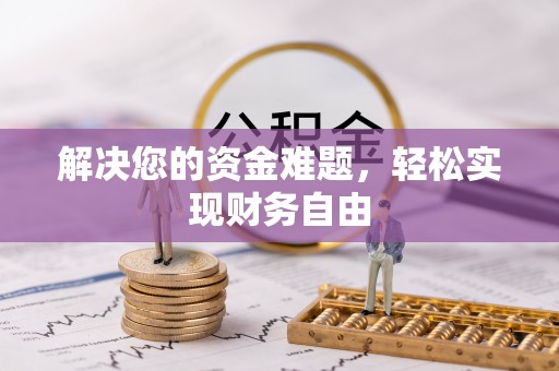 盂县解决您的资金难题，轻松实现财务自由