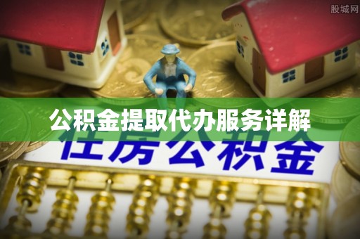 盂县公积金提取代办服务详解