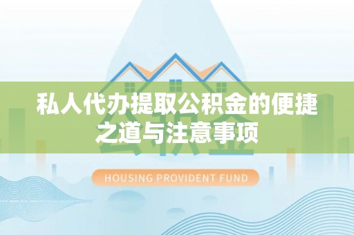 盂县私人代办提取公积金的便捷之道与注意事项