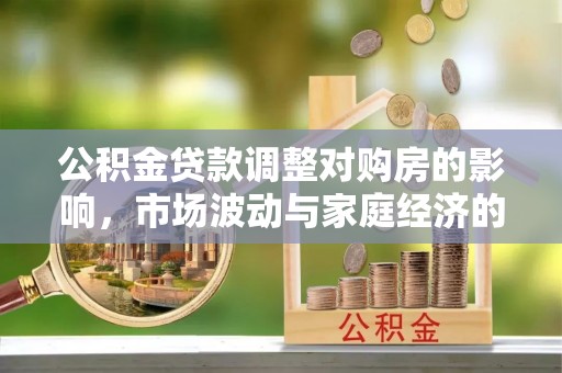 盂县公积金贷款调整对购房的影响，市场波动与家庭经济的新考量