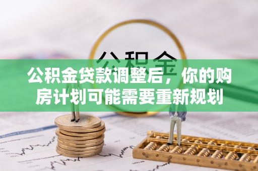 盂县公积金贷款调整后，你的购房计划可能需要重新规划