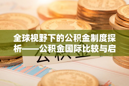 盂县全球视野下的公积金制度探析——公积金国际比较与启示