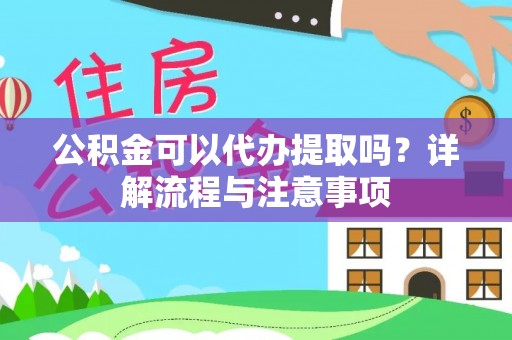盂县公积金可以代办提取吗？详解流程与注意事项