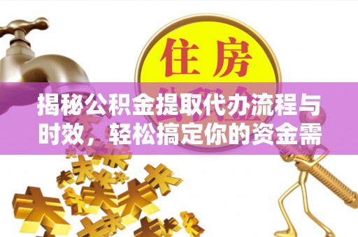 盂县揭秘公积金提取代办流程与时效，轻松搞定你的资金需求