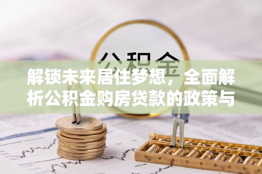盂县解锁未来居住梦想，全面解析公积金购房贷款的政策与优势