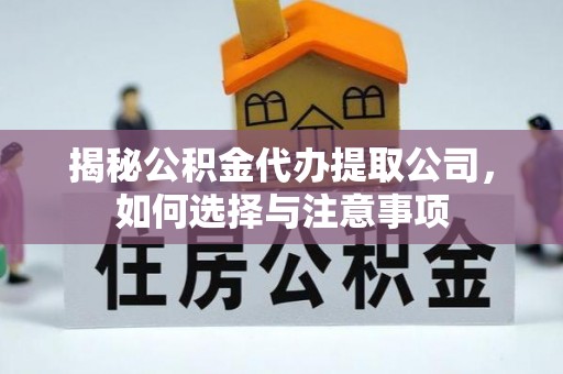 盂县揭秘公积金代办提取公司，如何选择与注意事项