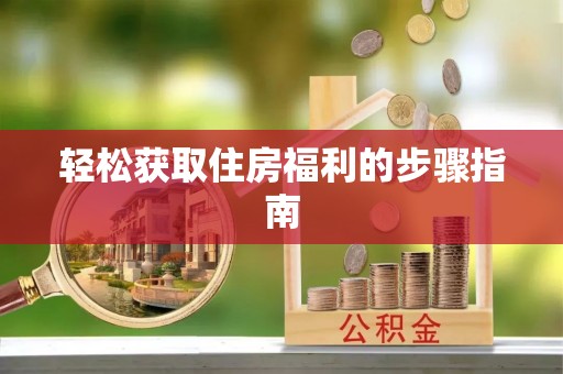 盂县轻松获取住房福利的步骤指南