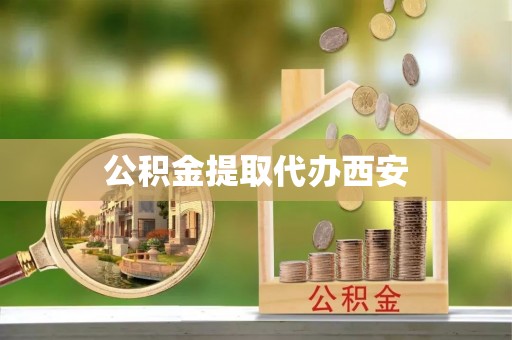盂县公积金提取代办西安