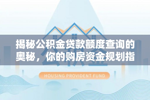 盂县揭秘公积金贷款额度查询的奥秘，你的购房资金规划指南