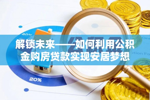盂县解锁未来——如何利用公积金购房贷款实现安居梦想