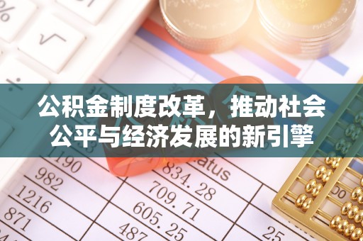 盂县公积金制度改革，推动社会公平与经济发展的新引擎
