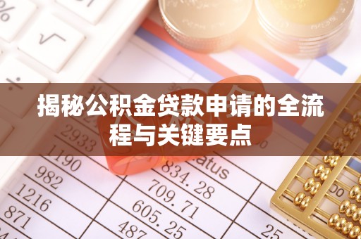 盂县揭秘公积金贷款申请的全流程与关键要点